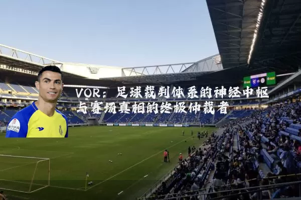 VOR：足球裁判体系的神经中枢与赛场真相的终极仲裁者