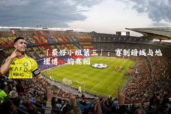 「最好小组第三」：赛制暗线与地理博弈的真相