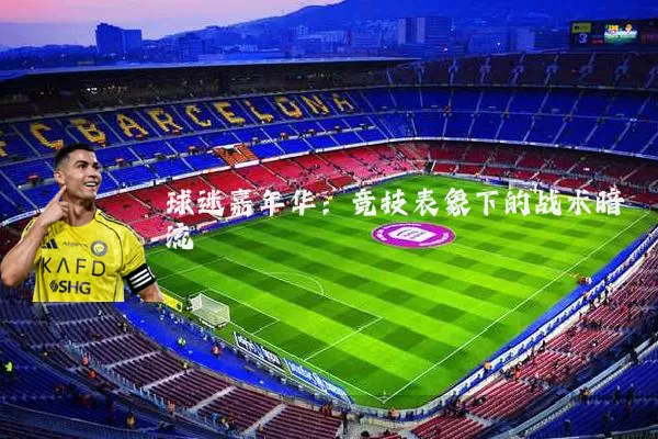 球迷嘉年华：竞技表象下的战术暗流