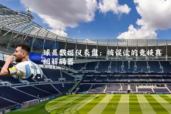 球员数据仪表盘：被误读的竞技真相解码器