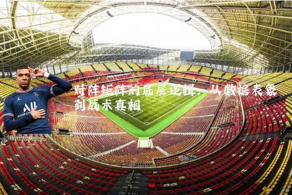 对阵矩阵的底层逻辑：从数据表象到战术真相