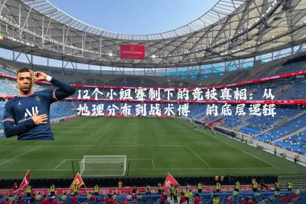 12个小组赛制下的竞技真相：从地理分布到战术博弈的底层逻辑