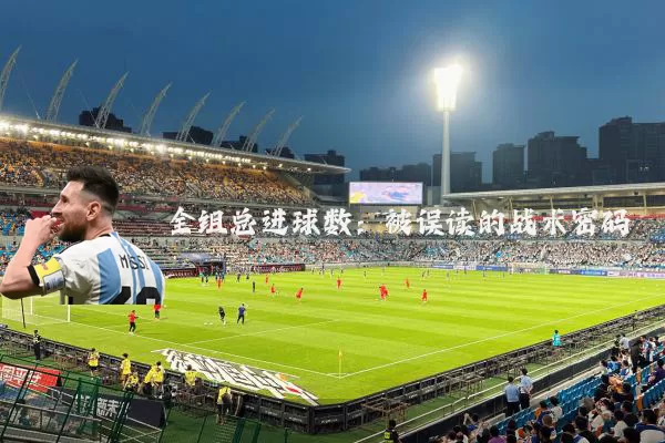 全组总进球数:被误读的战术密码