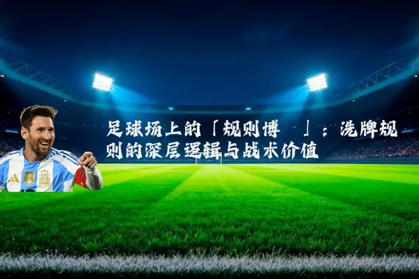 足球场上的「规则博弈」:洗牌规则的深层逻辑与战术价值