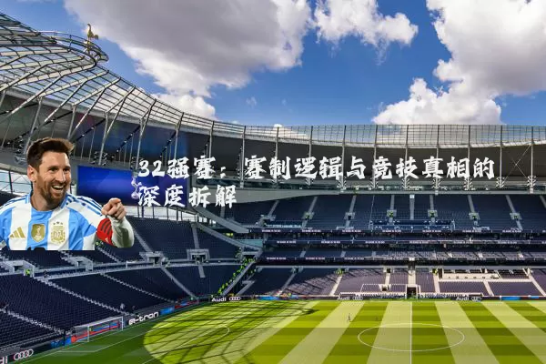 32强赛：赛制逻辑与竞技真相的深度拆解