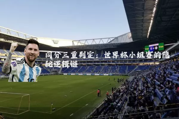 同分三重判定:世界杯小组赛的隐秘逻辑链