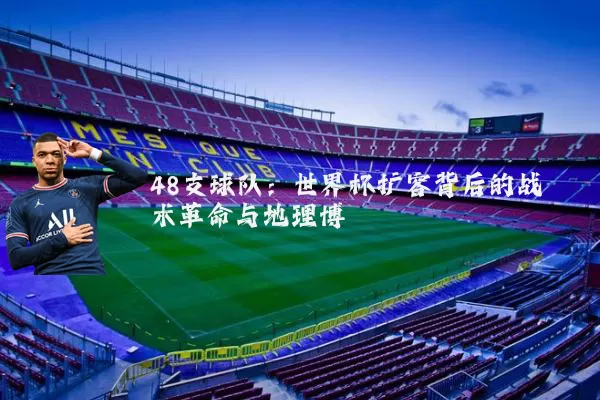 48支球队：世界杯扩容背后的战术革命与地理博弈