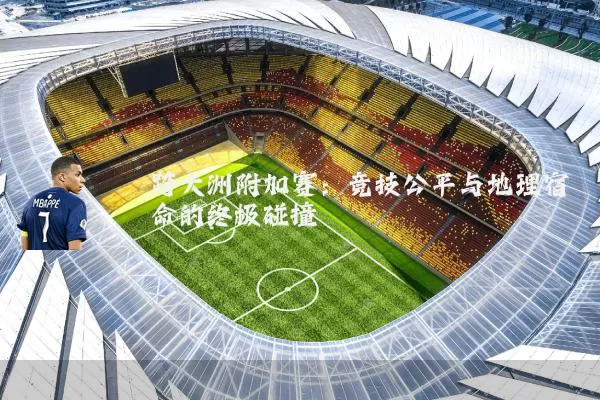 跨大洲附加赛:竞技公平与地理宿命的终极碰撞