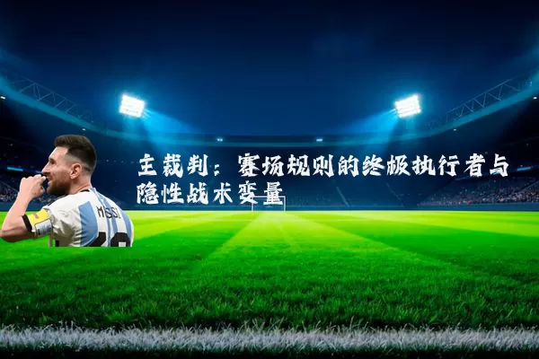 主裁判:赛场规则的终极执行者与隐性战术变量