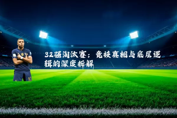 32强淘汰赛：竞技真相与底层逻辑的深度拆解