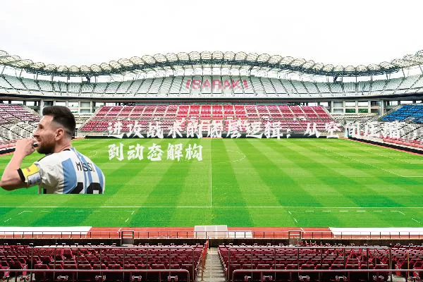 进攻战术的底层逻辑：从空间压缩到动态解构