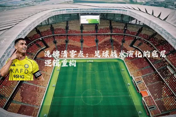 洗牌清零点:足球战术演化的底层逻辑重构