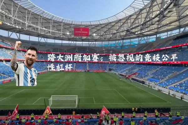 跨大洲附加赛:被忽视的竞技公平性杠杆